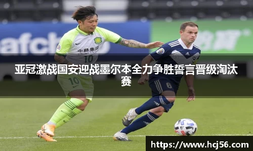 亚冠激战国安迎战墨尔本全力争胜誓言晋级淘汰赛