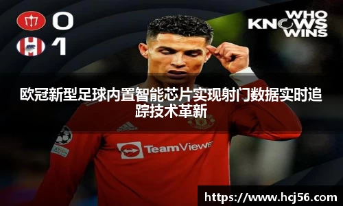 欧冠新型足球内置智能芯片实现射门数据实时追踪技术革新
